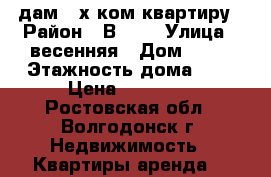 cдам 3-х ком.квартиру › Район ­ В-2-2 › Улица ­ весенняя › Дом ­ 40 › Этажность дома ­ 9 › Цена ­ 15 000 - Ростовская обл., Волгодонск г. Недвижимость » Квартиры аренда   